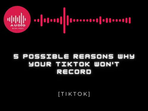 5 Possible Reasons Why Your TikTok Won’t Record
