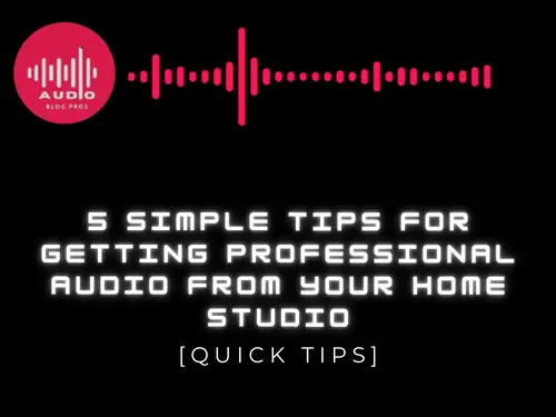 5 Simple Tips for Getting Professional Audio from Your Home Studio