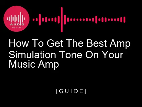 How to Get the Best Amp Simulation Tone on Your Music Amp