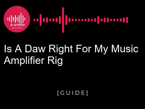 Is a DAW Right for My Music Amplifier Rig?