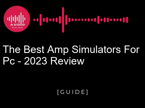 The Best Amp Simulators for PC - 2023 Review