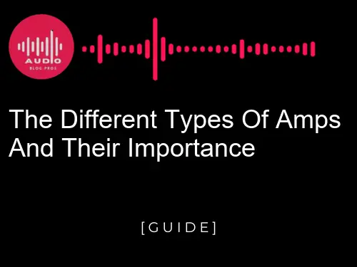 The Different Types of Amps and Their Importance