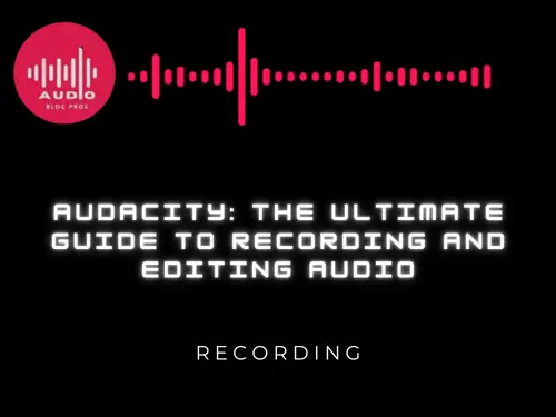 Audacity: The Ultimate Guide to Recording and Editing Audio