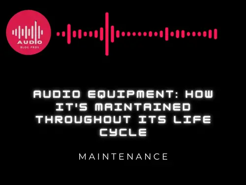 Audio Equipment: How it’s Maintained Throughout its Life Cycle