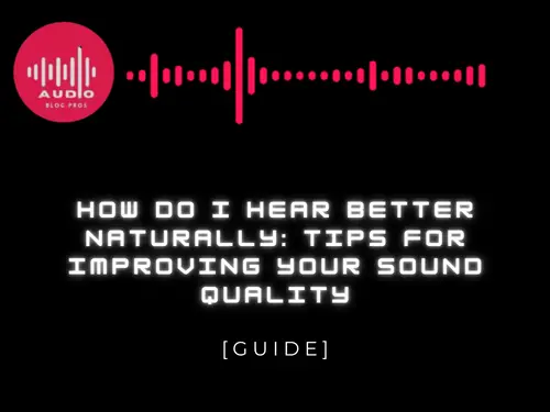 How Do I Hear Better Naturally: Tips for Improving Your Sound Quality