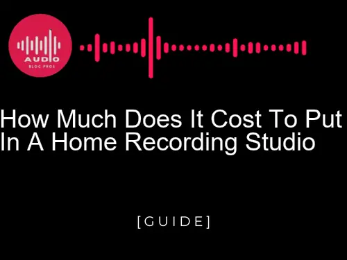 How Much Does It Cost To Put In A Home Recording Studio?
