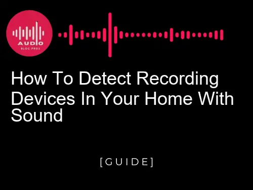How to Detect Recording Devices in Your Home with Sound