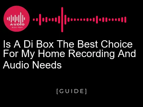 Is a Di Box the Best Choice for My Home Recording and Audio Needs?
