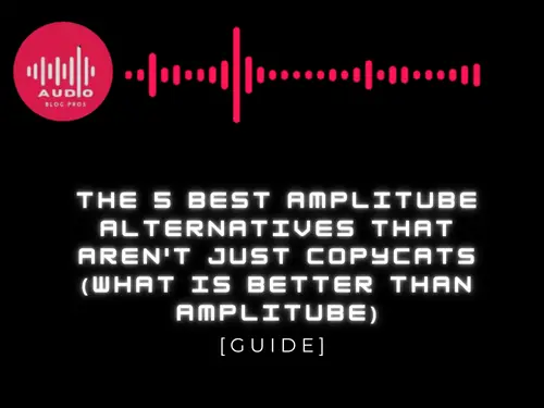 The 5 Best Amplitube Alternatives That Aren’t Just Copycats (What is better than Amplitube)