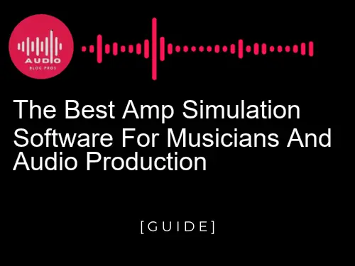 The Best Amp Simulation Software For Musicians And Audio Production