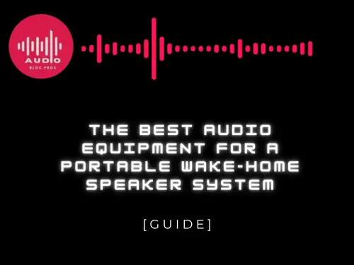 The Best Audio Equipment for a Portable Wake-Home Speaker System