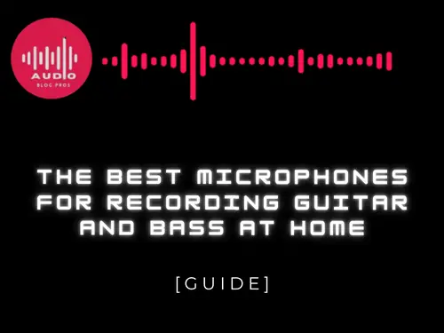 The Best Microphones for Recording Guitar and Bass at Home