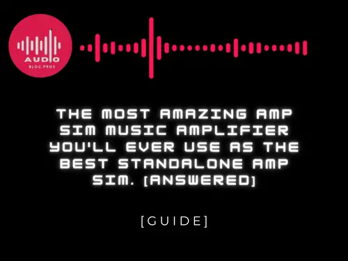 The Most Amazing Amp Sim Music Amplifier You’ll Ever Use As The Best Standalone Amp Sim. [Answered]