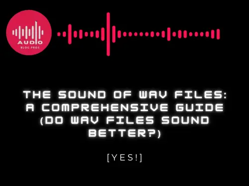 The Sound of Wav Files: A Comprehensive Guide (Do Wav Files Sound Better?)
