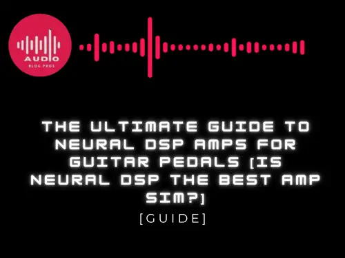 The Ultimate Guide to Neural DSP Amps for Guitar Pedals [Is Neural DSP The Best Amp Sim?]