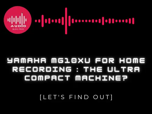 Yamaha MG10XU For Home Recording : THE ULTRA COMPACT MACHINE?