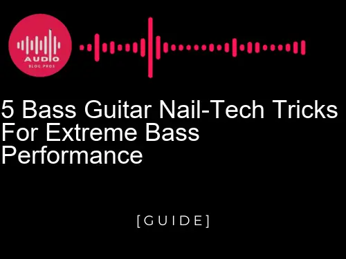 5 Bass Guitar Nail-Tech Tricks for Extreme Bass Performance