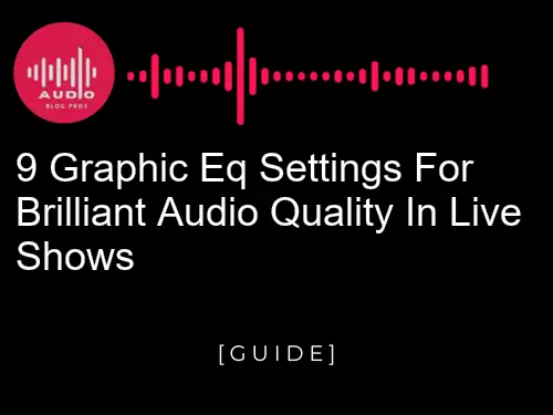 9 Graphic EQ Settings for Brilliant Audio Quality in Live Shows