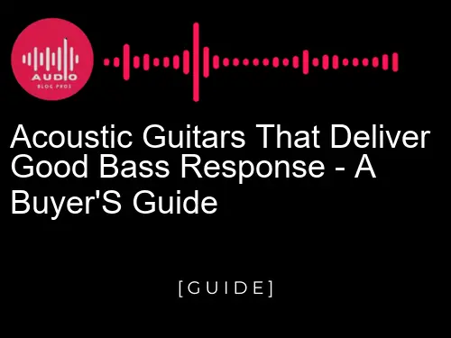 Acoustic guitars that deliver good bass response - a buyer's guide