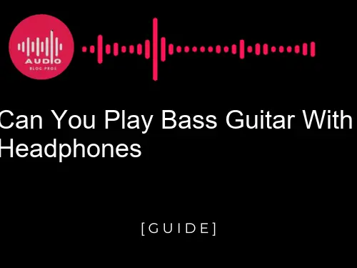 Can You Play Bass Guitar With Headphones?