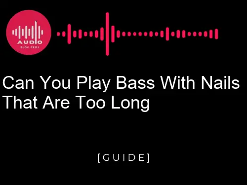 Can You Play Bass with Nails that are Too Long?