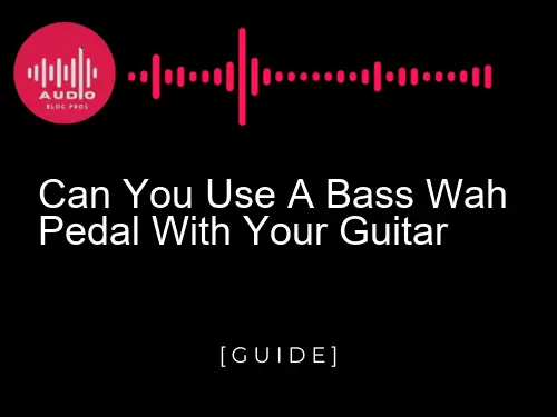 Can You Use a Bass Wah Pedal with Your Guitar