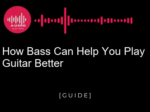 How Bass Can Help You Play Guitar Better