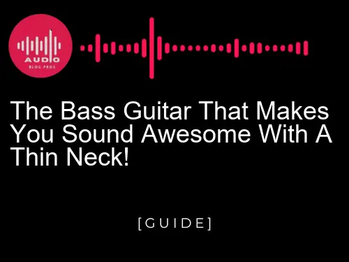 The bass guitar that makes you sound awesome with a thin neck!