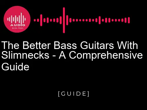 The Better Bass Guitars with Slim Necks - A Comprehensive Guide
