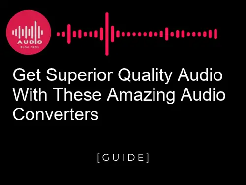 Get Superior Quality Audio with These Amazing Audio Converters