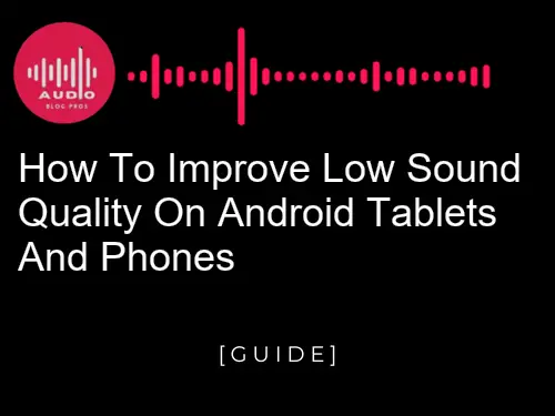 How to Improve Low Sound Quality on Android tablets and phones