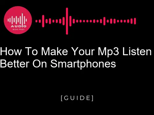 How to Make Your MP3 Sound Better on Smartphones