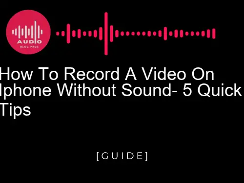 How to Record a Video on iPhone without Sound: 5 Quick Tips