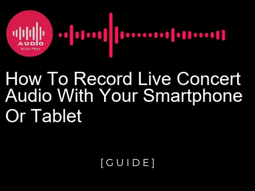 How to Record Live Concert Audio with Your Smartphone or Tablet