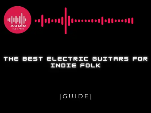 The Best Electric Guitars for Indie Folk