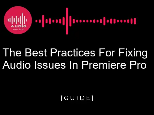 The Best Practices for Fixing Audio Issues in Premiere Pro