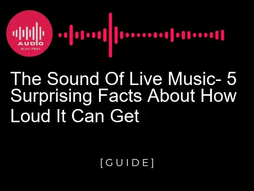 The Sound of Live Music: 5 Surprising Facts About How Loud It Can Get