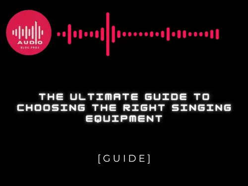 The Ultimate Guide To Choosing The Right Singing Equipment