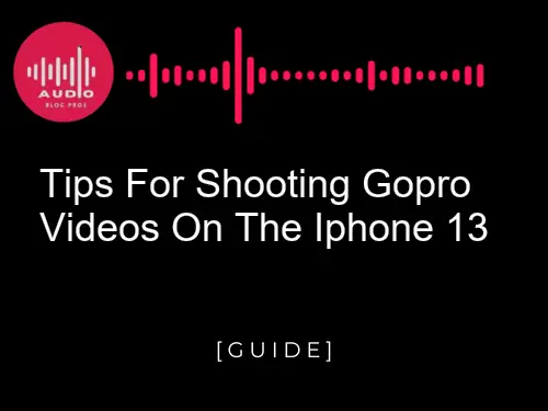 Tips for Shooting GoPro Videos on the iPhone 13