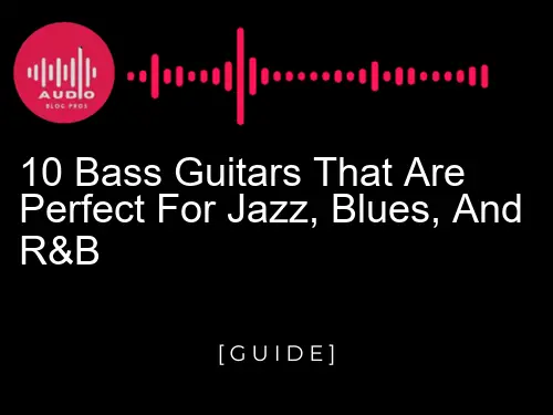 10 Bass Guitars That Are Perfect for Jazz, Blues, and R&B