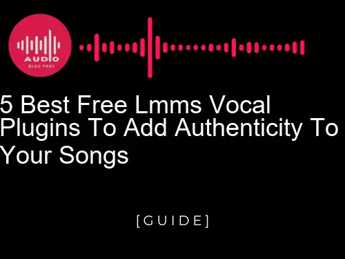 5 Best Free LMMS Vocal Plugins to Add Authenticity to Your Songs