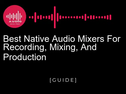 Best Native Audio Mixers for Recording, Mixing, and Production