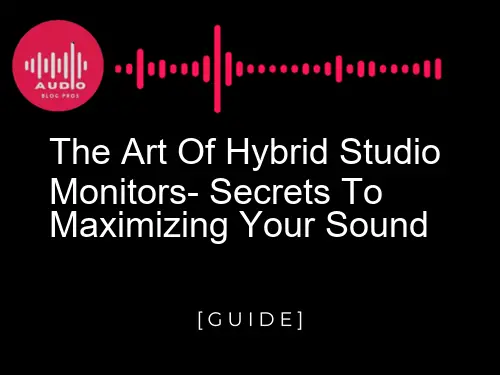 The Art of Hybrid Studio Monitors: Secrets to Maximizing Your Sound