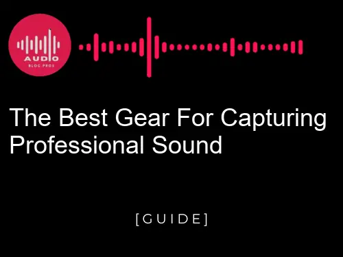 The Best Gear for Capturing Professional Sound
