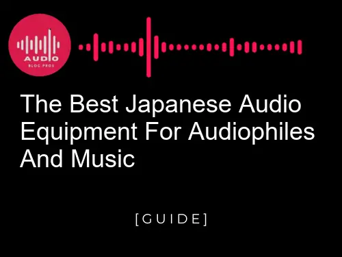 the best Japanese audio equipment for audiophiles and music