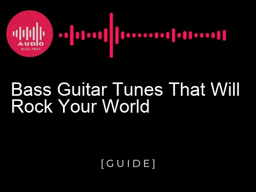 Bass Guitar Tunes That Will Rock Your World