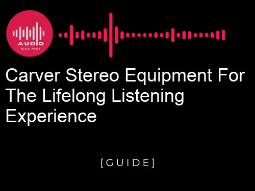 Carver Stereo Equipment for the Lifelong listening Experience