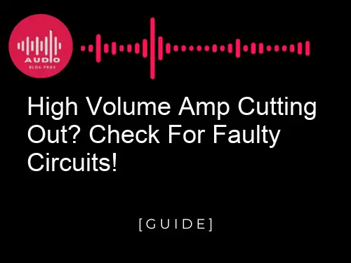 High Volume Amp Cutting Out? Check for Faulty Circuits!
