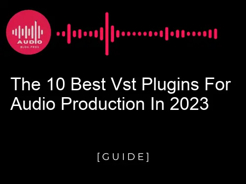 The 10 Best VST Plugins for Audio Production in 2023