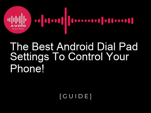 The Best Android Dial Pad Settings to Control Your Phone!